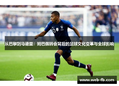 从巴黎到马德里：姆巴佩转会背后的足球文化变革与全球影响