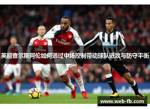 英超查尔斯阿伦如何通过中场控制带动球队进攻与防守平衡