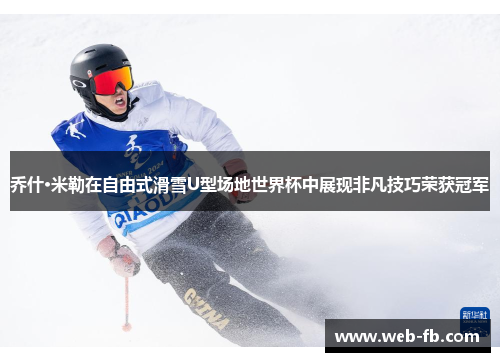 乔什·米勒在自由式滑雪U型场地世界杯中展现非凡技巧荣获冠军
