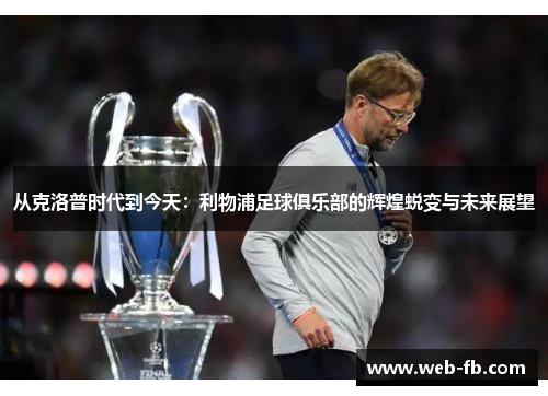 从克洛普时代到今天：利物浦足球俱乐部的辉煌蜕变与未来展望