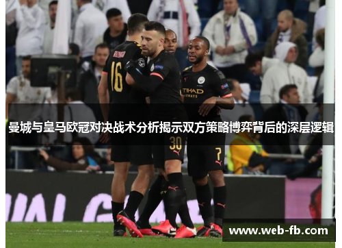 曼城与皇马欧冠对决战术分析揭示双方策略博弈背后的深层逻辑