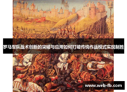 罗马军队战术创新的突破与应用如何打破传统作战模式实现制胜