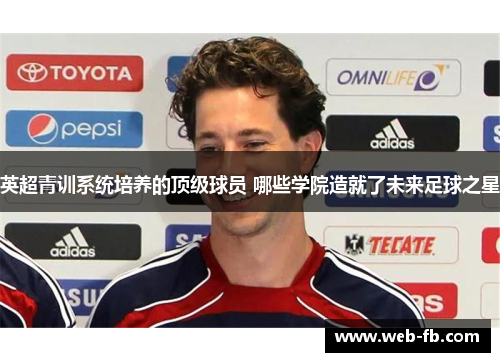 英超青训系统培养的顶级球员 哪些学院造就了未来足球之星