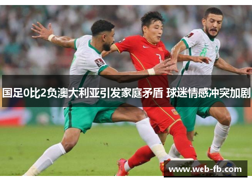 国足0比2负澳大利亚引发家庭矛盾 球迷情感冲突加剧