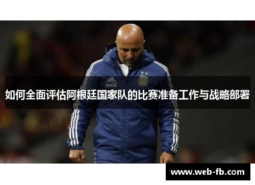 如何全面评估阿根廷国家队的比赛准备工作与战略部署
