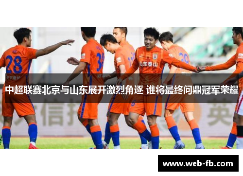 中超联赛北京与山东展开激烈角逐 谁将最终问鼎冠军荣耀
