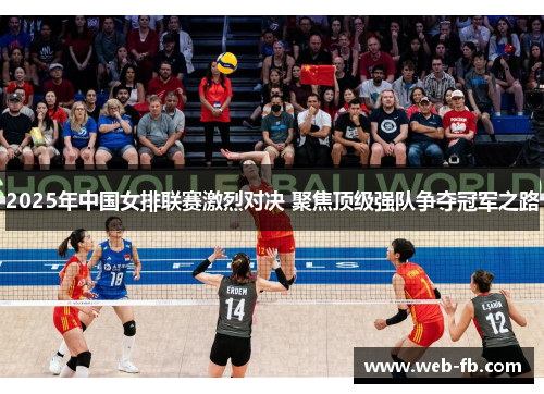 2025年中国女排联赛激烈对决 聚焦顶级强队争夺冠军之路