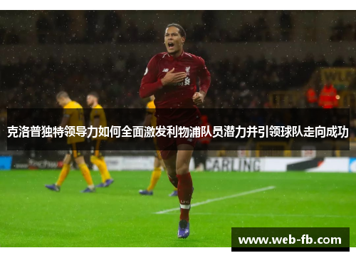 克洛普独特领导力如何全面激发利物浦队员潜力并引领球队走向成功
