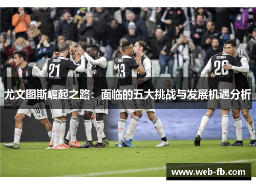 尤文图斯崛起之路：面临的五大挑战与发展机遇分析