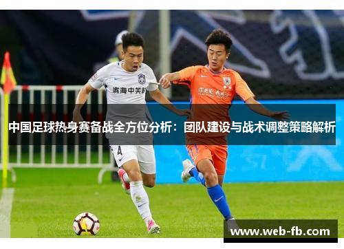 中国足球热身赛备战全方位分析：团队建设与战术调整策略解析