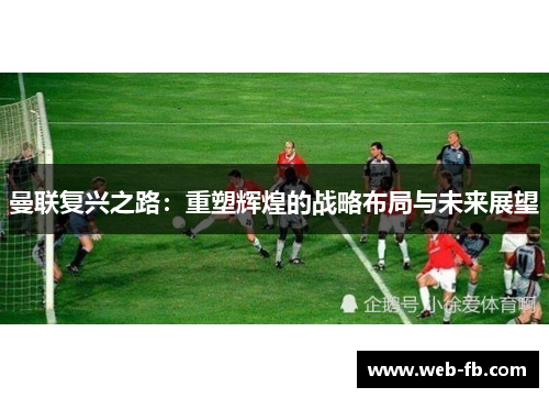 曼联复兴之路：重塑辉煌的战略布局与未来展望