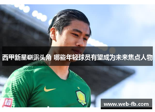 西甲新星崭露头角 哪些年轻球员有望成为未来焦点人物