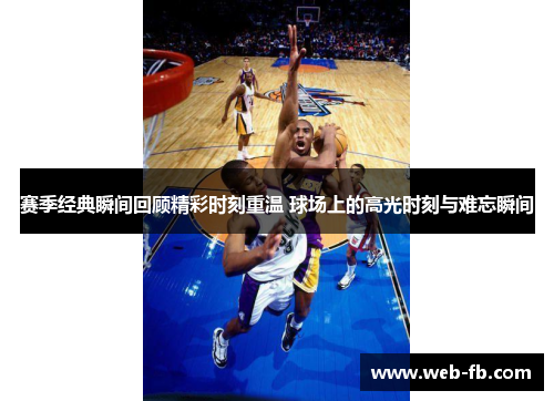 赛季经典瞬间回顾精彩时刻重温 球场上的高光时刻与难忘瞬间