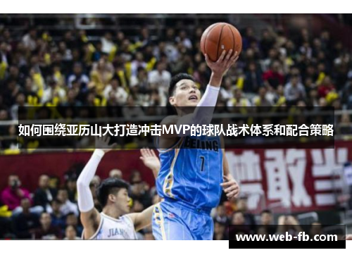 如何围绕亚历山大打造冲击MVP的球队战术体系和配合策略