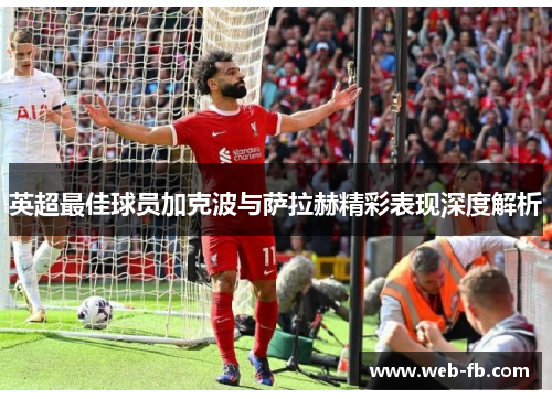 英超最佳球员加克波与萨拉赫精彩表现深度解析