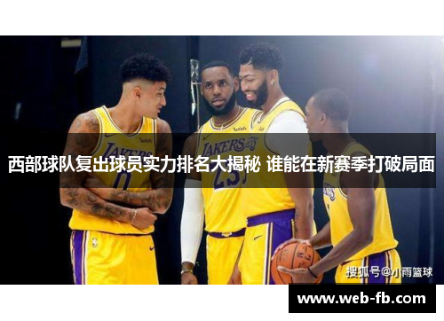 西部球队复出球员实力排名大揭秘 谁能在新赛季打破局面