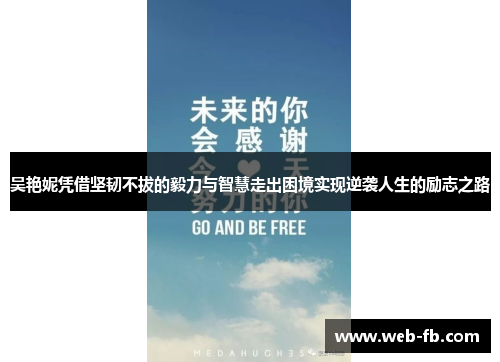 吴艳妮凭借坚韧不拔的毅力与智慧走出困境实现逆袭人生的励志之路