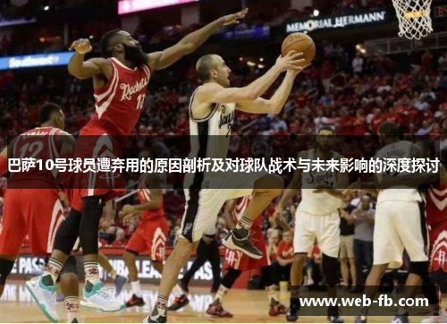 巴萨10号球员遭弃用的原因剖析及对球队战术与未来影响的深度探讨