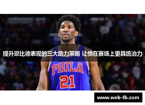 提升恩比德表现的三大助力策略 让他在赛场上更具统治力