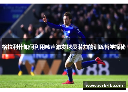 格拉利什如何利用嘘声激发球员潜力的训练哲学探秘
