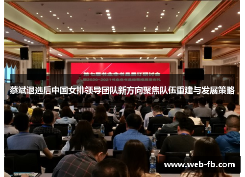 蔡斌退选后中国女排领导团队新方向聚焦队伍重建与发展策略