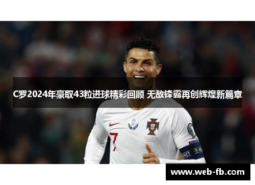 C罗2024年豪取43粒进球精彩回顾 无敌锋霸再创辉煌新篇章