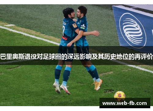 巴里奥斯退役对足球圈的深远影响及其历史地位的再评价