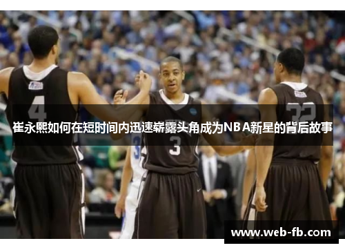 崔永熙如何在短时间内迅速崭露头角成为NBA新星的背后故事