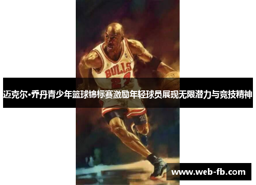 迈克尔·乔丹青少年篮球锦标赛激励年轻球员展现无限潜力与竞技精神