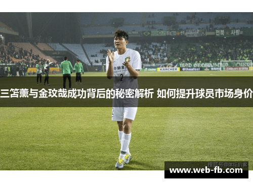 三笘薰与金玟哉成功背后的秘密解析 如何提升球员市场身价
