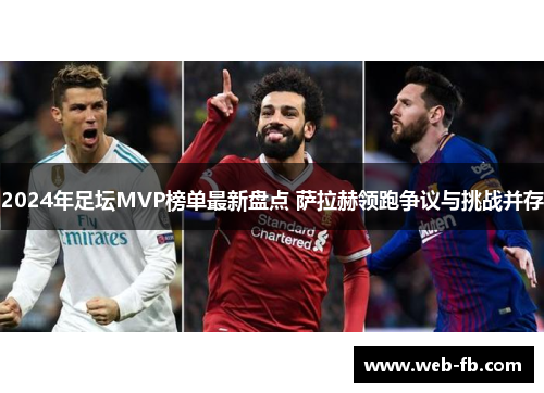 2024年足坛MVP榜单最新盘点 萨拉赫领跑争议与挑战并存