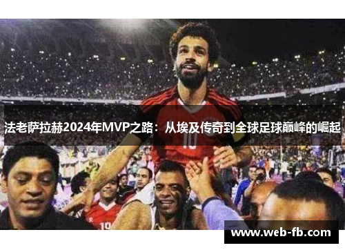 法老萨拉赫2024年MVP之路：从埃及传奇到全球足球巅峰的崛起