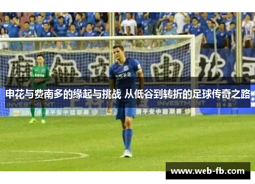 申花与费南多的缘起与挑战 从低谷到转折的足球传奇之路