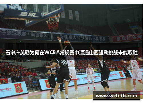 石家庄英励为何在WCBA常规赛中遭遇山西强劲挑战未能取胜