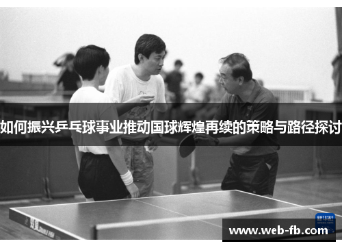 如何振兴乒乓球事业推动国球辉煌再续的策略与路径探讨