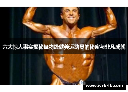 六大惊人事实揭秘怪物级健美运动员的秘密与非凡成就