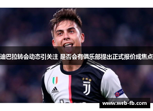 迪巴拉转会动态引关注 是否会有俱乐部提出正式报价成焦点