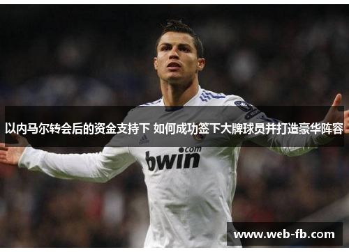 以内马尔转会后的资金支持下 如何成功签下大牌球员并打造豪华阵容
