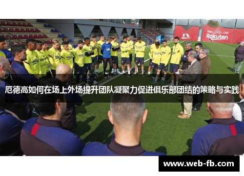 厄德高如何在场上外场提升团队凝聚力促进俱乐部团结的策略与实践
