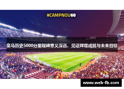 皇马历史5000分里程碑意义深远，见证辉煌成就与未来目标