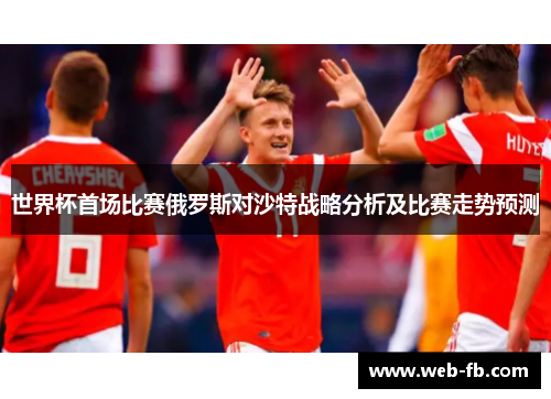 世界杯首场比赛俄罗斯对沙特战略分析及比赛走势预测