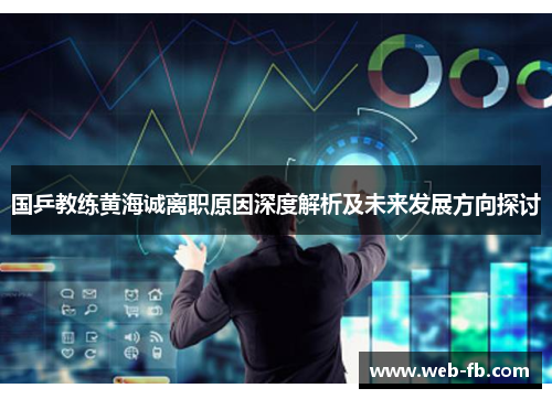 国乒教练黄海诚离职原因深度解析及未来发展方向探讨