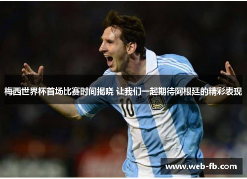 梅西世界杯首场比赛时间揭晓 让我们一起期待阿根廷的精彩表现
