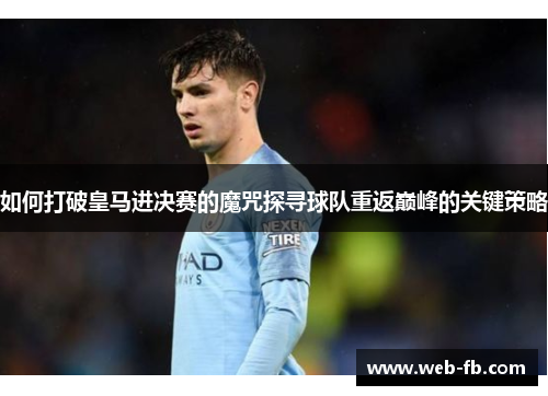 如何打破皇马进决赛的魔咒探寻球队重返巅峰的关键策略