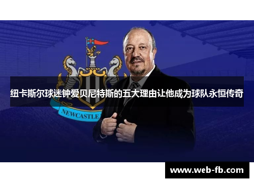 纽卡斯尔球迷钟爱贝尼特斯的五大理由让他成为球队永恒传奇