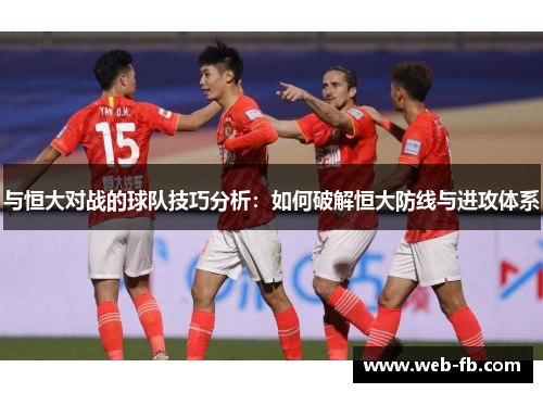 与恒大对战的球队技巧分析：如何破解恒大防线与进攻体系