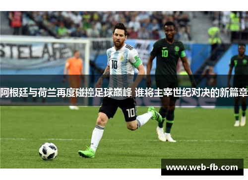 阿根廷与荷兰再度碰撞足球巅峰 谁将主宰世纪对决的新篇章