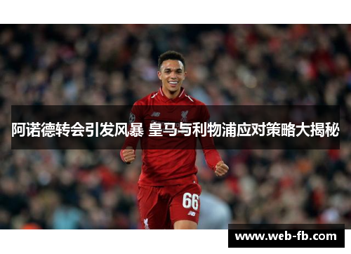 阿诺德转会引发风暴 皇马与利物浦应对策略大揭秘