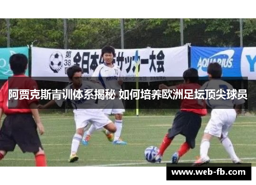 阿贾克斯青训体系揭秘 如何培养欧洲足坛顶尖球员
